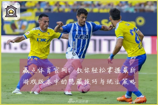 赢点体育官网：教你轻松掌握最新游戏版本中的隐藏技巧与玩法策略
