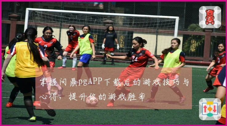 掌握问鼎pgAPP下载后的游戏技巧与心得，提升你的游戏胜率