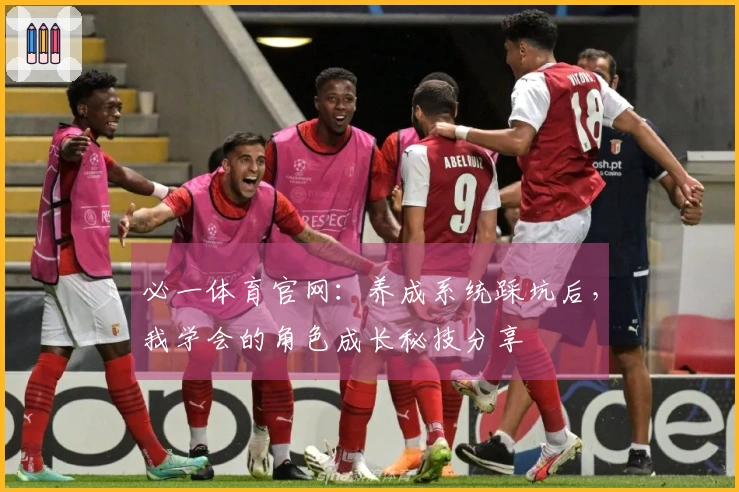 必一体育官网：养成系统踩坑后，我学会的角色成长秘技分享