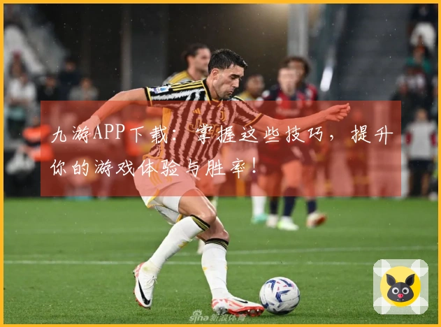 九游APP下载：掌握这些技巧，提升你的游戏体验与胜率！