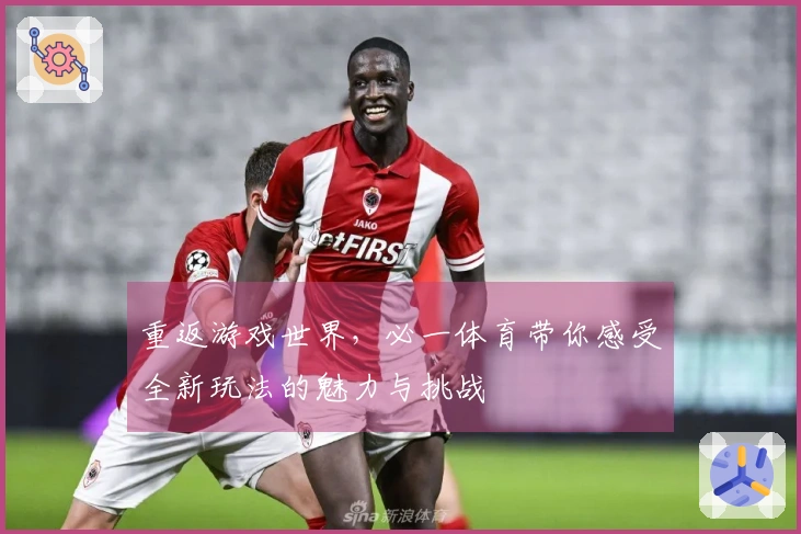 重返游戏世界，必一体育带你感受全新玩法的魅力与挑战