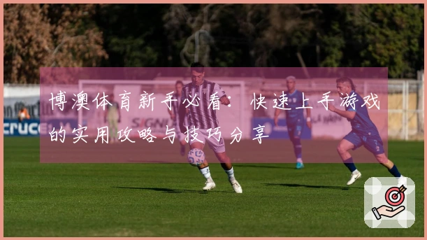 博澳体育新手必看：快速上手游戏的实用攻略与技巧分享