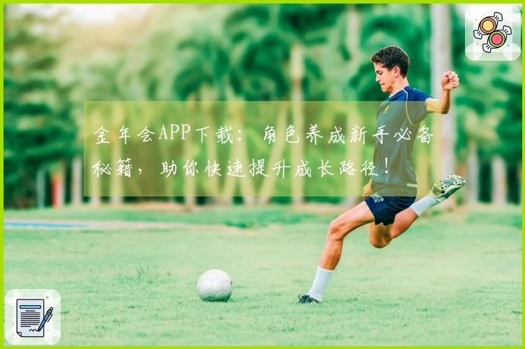金年会APP下载：角色养成新手必备秘籍，助你快速提升成长路径！