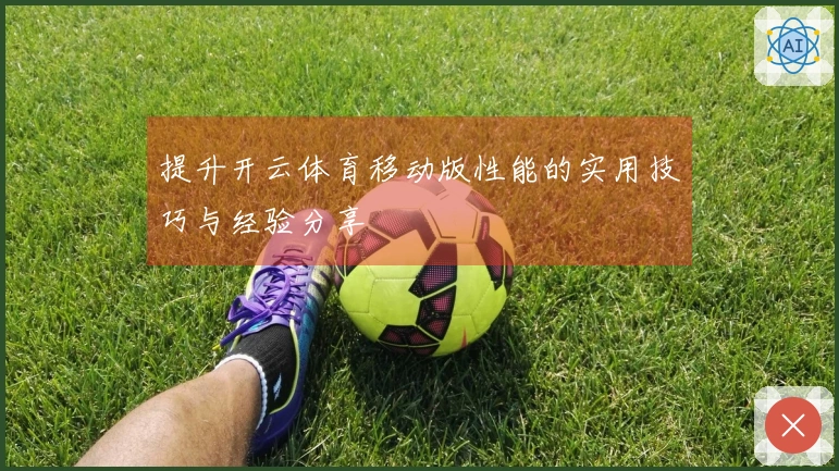 提升开云体育移动版性能的实用技巧与经验分享