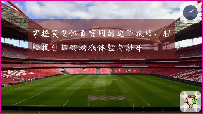 掌握英皇体育官网的进阶技巧，轻松提升你的游戏体验与胜率