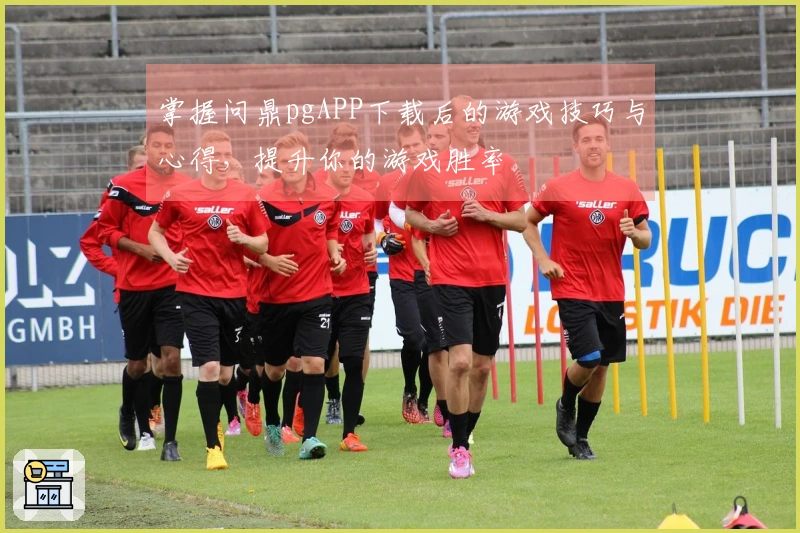 掌握问鼎pgAPP下载后的游戏技巧与心得，提升你的游戏胜率