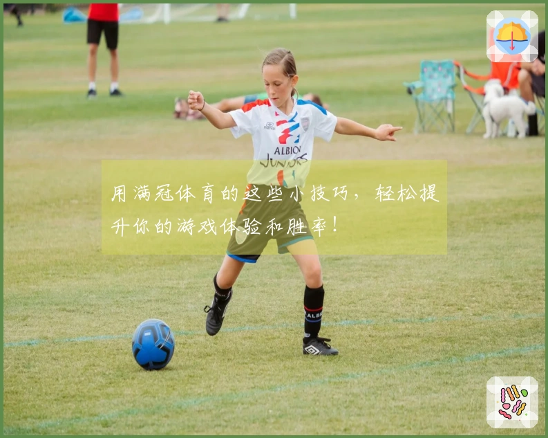 用满冠体育的这些小技巧，轻松提升你的游戏体验和胜率！