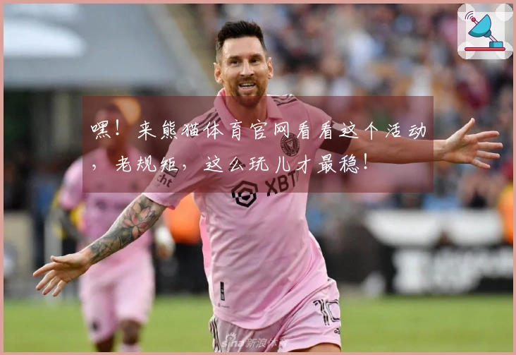 嘿！来熊猫体育官网看看这个活动，老规矩，这么玩儿才最稳！