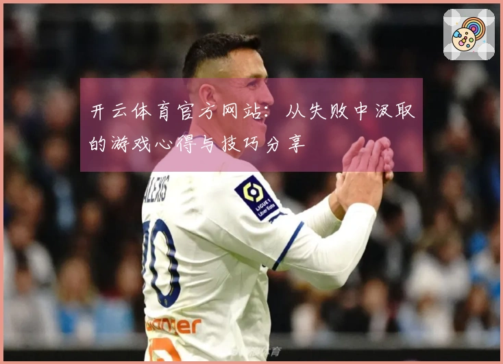 开云体育官方网站：从失败中汲取的游戏心得与技巧分享